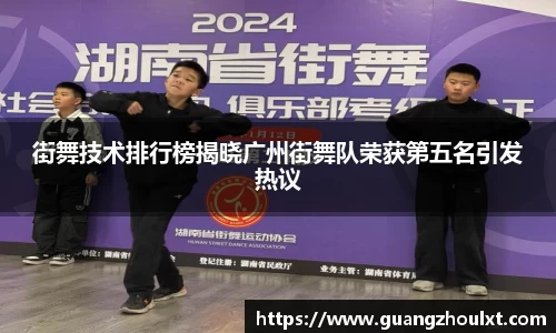 街舞技术排行榜揭晓广州街舞队荣获第五名引发热议