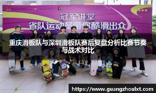 重庆滑板队与深圳滑板队赛后复盘分析比赛节奏与战术对比